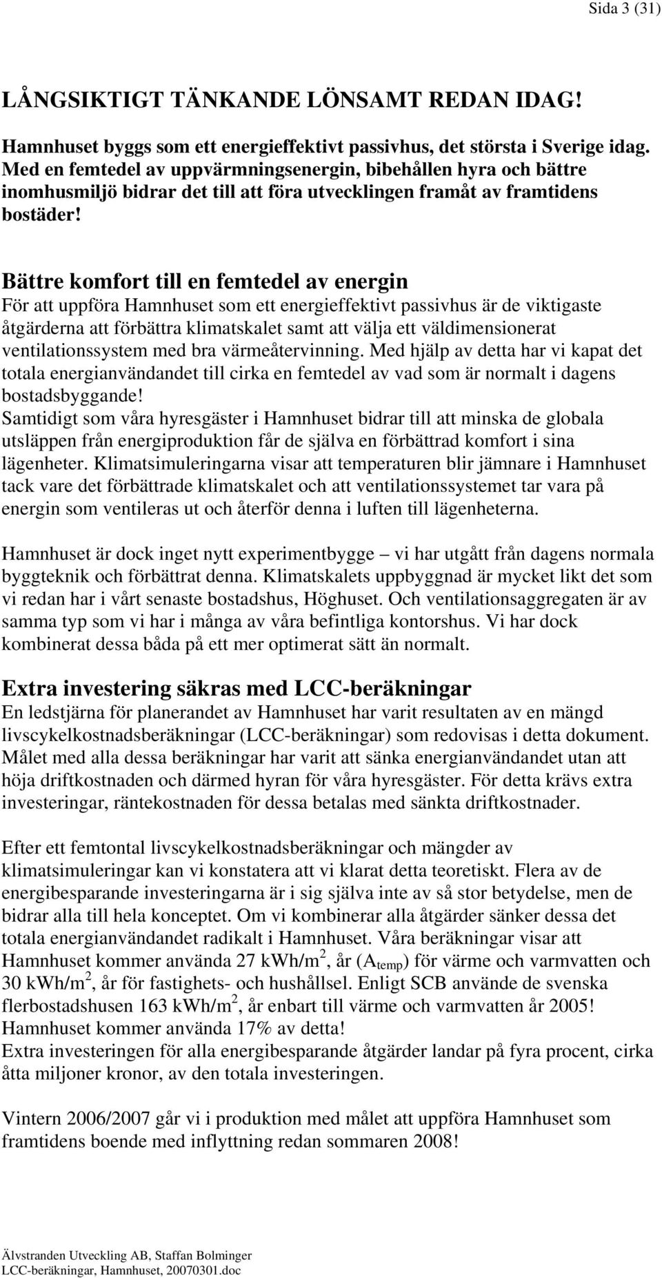 Bättre komfort till en femtedel av energin För att uppföra Hamnhuset som ett energieffektivt passivhus är de viktigaste åtgärderna att förbättra klimatskalet samt att välja ett väldimensionerat