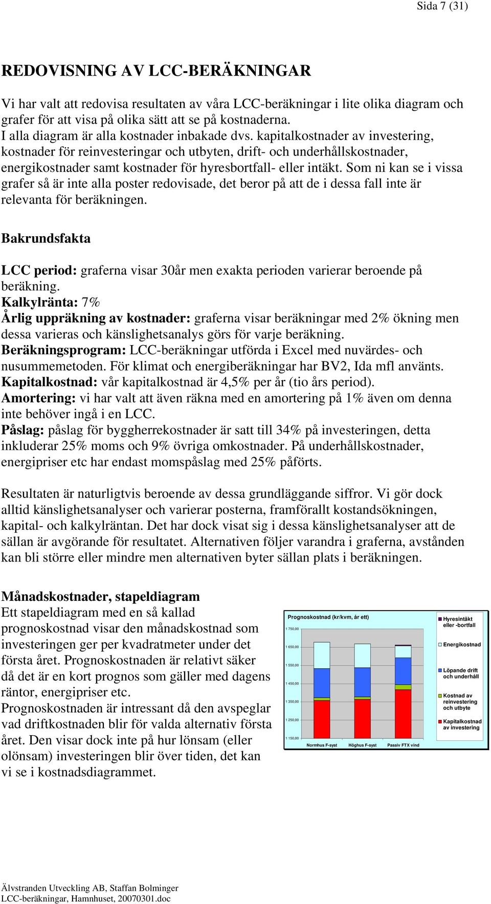 kapitalkostnader av investering, kostnader för reinvesteringar och utbyten, drift- och underhållskostnader, energikostnader samt kostnader för hyresbortfall- eller intäkt.