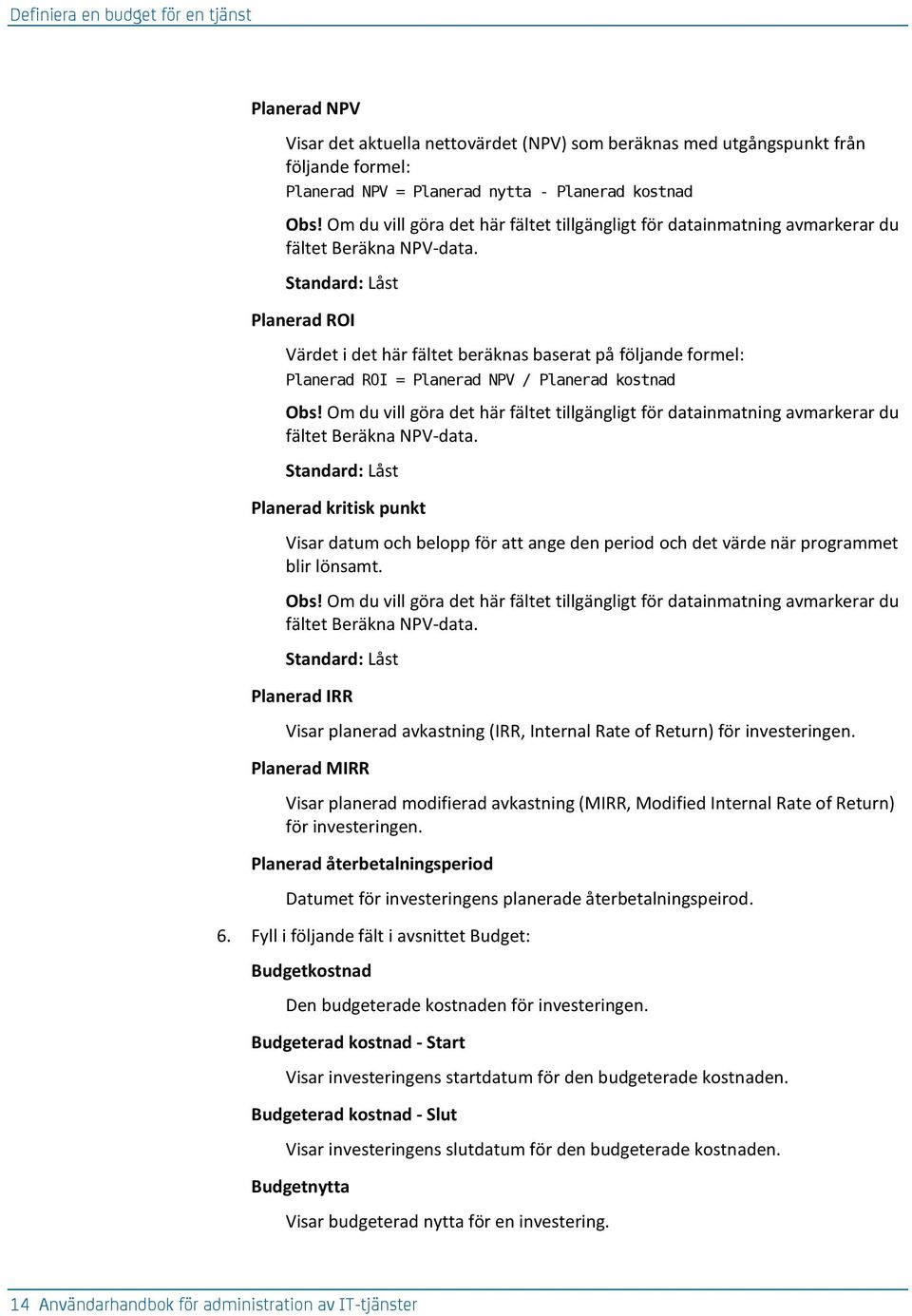 Standard: Låst Planerad ROI Värdet i det här fältet beräknas baserat på följande formel: Planerad ROI = Planerad NPV / Planerad kostnad Obs!