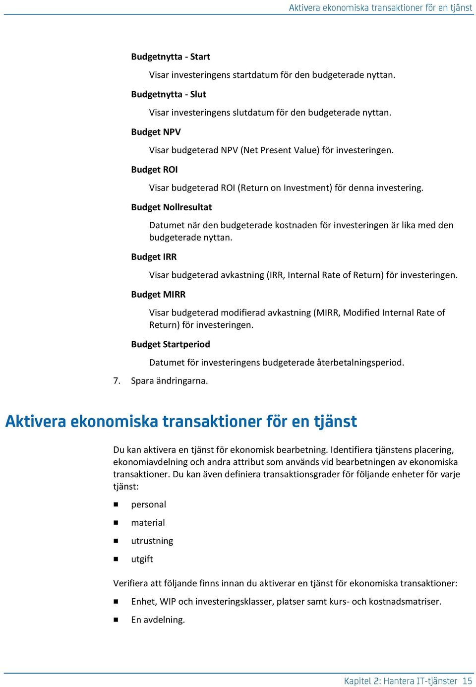 Budget ROI Visar budgeterad ROI (Return on Investment) för denna investering. Budget Nollresultat Datumet när den budgeterade kostnaden för investeringen är lika med den budgeterade nyttan.