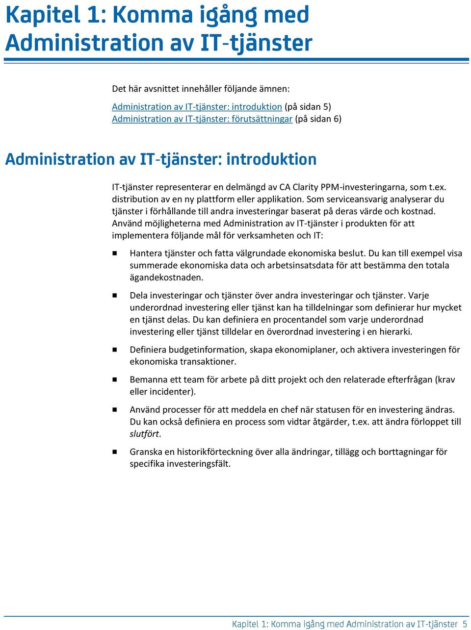 distribution av en ny plattform eller applikation. Som serviceansvarig analyserar du tjänster i förhållande till andra investeringar baserat på deras värde och kostnad.