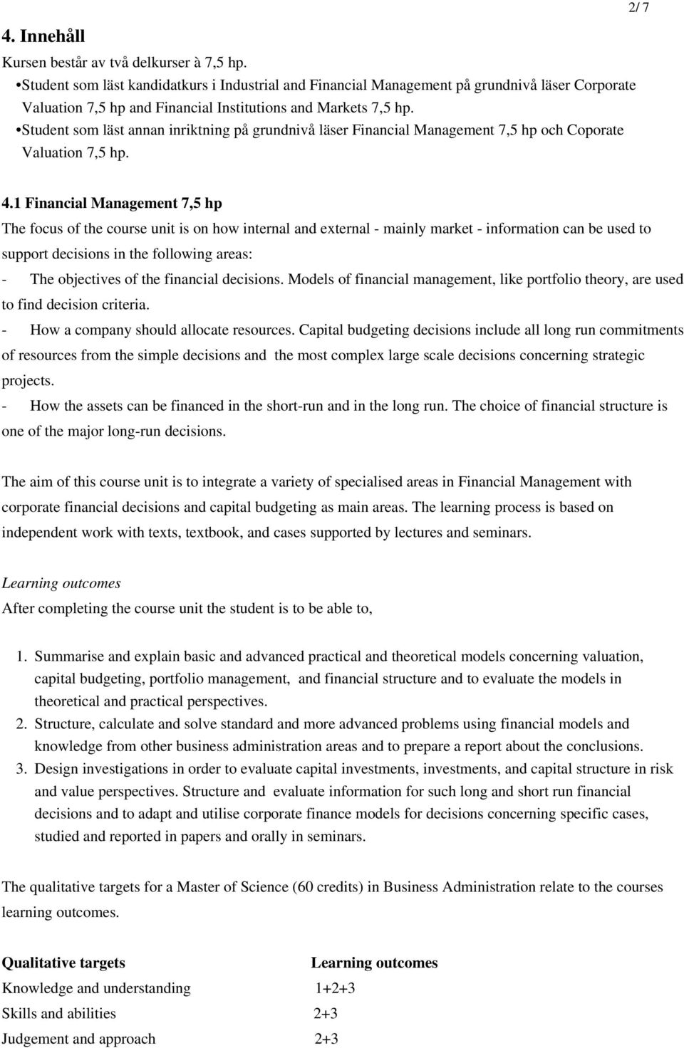 Student som läst annan inriktning på grundnivå läser Financial Management 7,5 hp och Coporate Valuation 7,5 hp. 4.