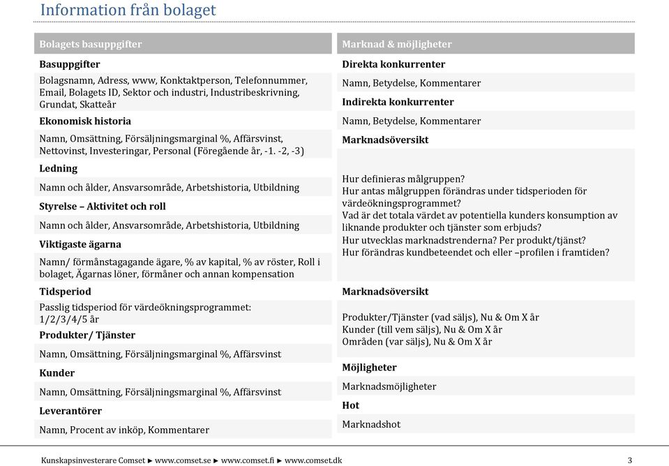 - 2, - 3) Ledning Namn och ålder, Ansvarsområde, Arbetshistoria, Utbildning Styrelse Aktivitet och roll Namn och ålder, Ansvarsområde, Arbetshistoria, Utbildning Viktigaste ägarna Namn/