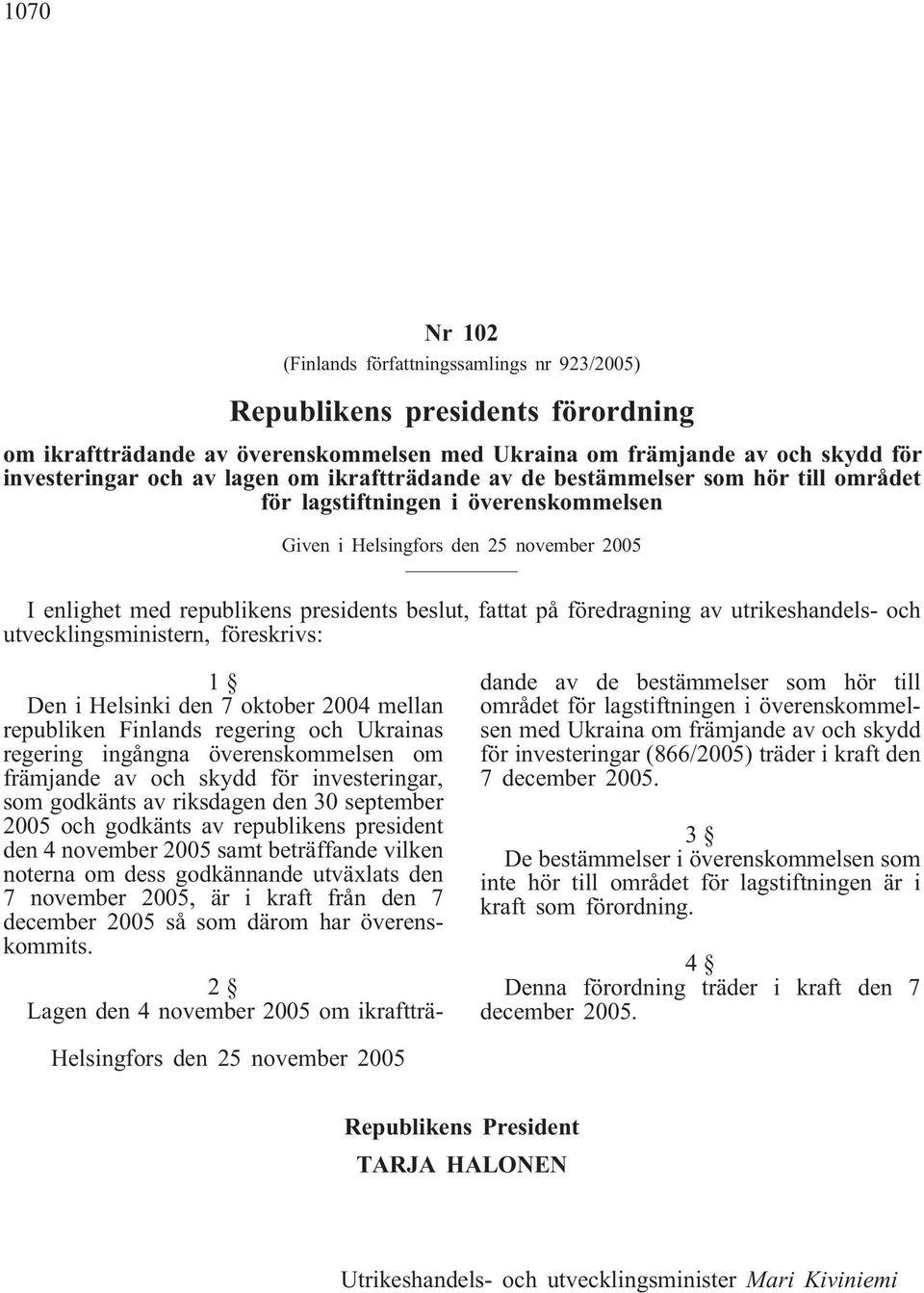 föredragning av utrikeshandels- och utvecklingsministern, föreskrivs: 1 Den i Helsinki den 7 oktober 2004 mellan republiken Finlands regering och Ukrainas regering ingångna överenskommelsen om