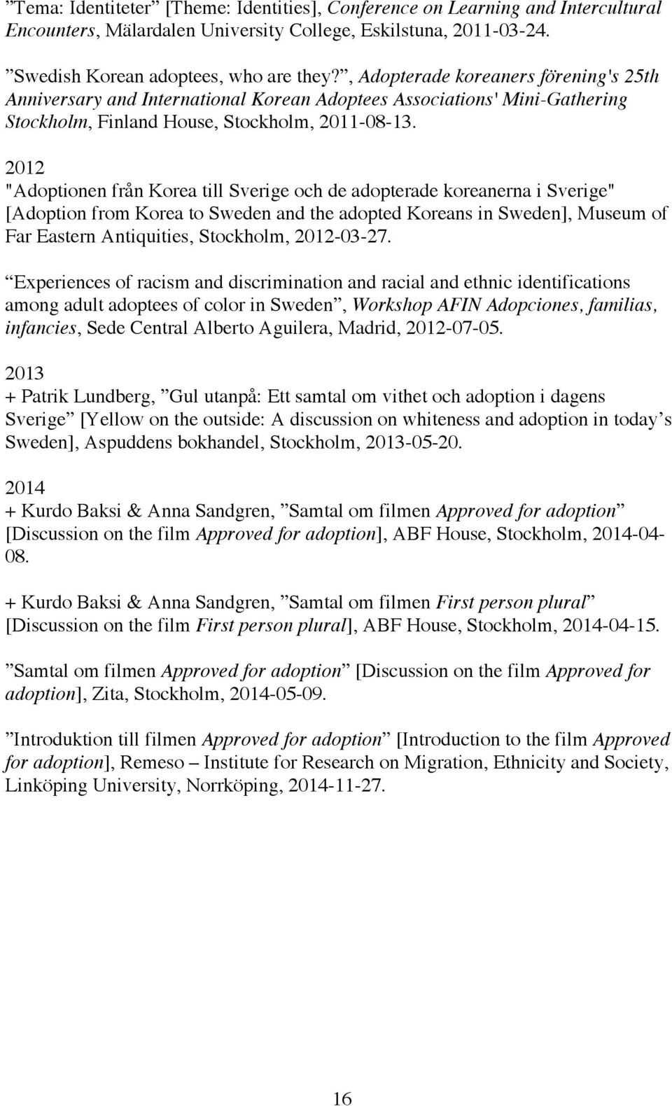 2012 "Adoptionen från Korea till Sverige och de adopterade koreanerna i Sverige" [Adoption from Korea to Sweden and the adopted Koreans in Sweden], Museum of Far Eastern Antiquities, Stockholm,