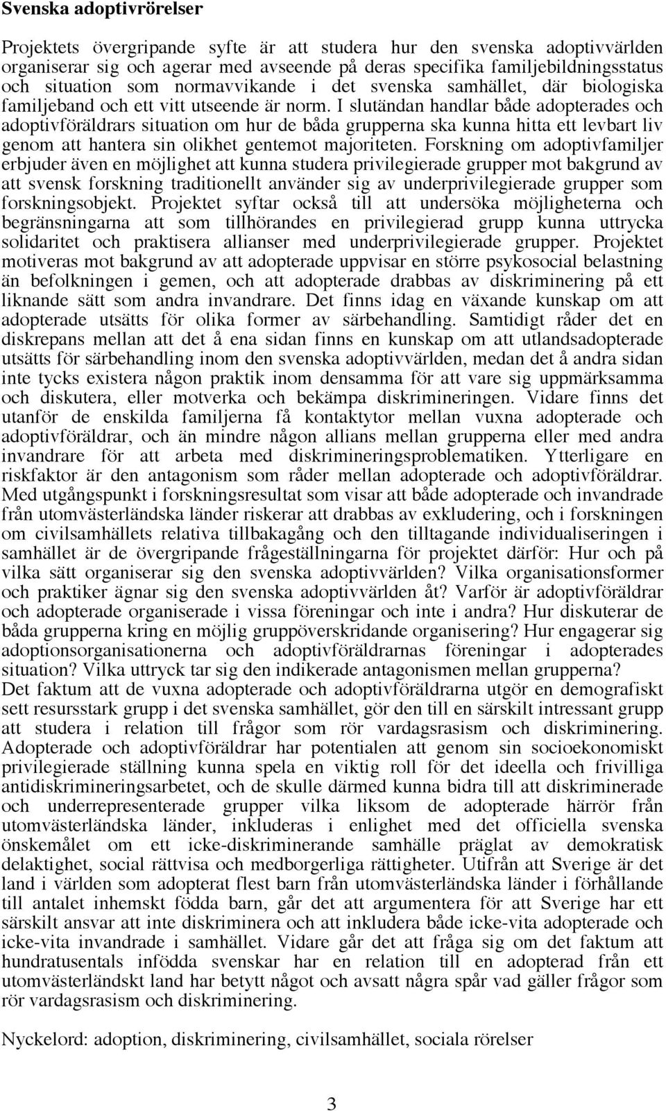 I slutändan handlar både adopterades och adoptivföräldrars situation om hur de båda grupperna ska kunna hitta ett levbart liv genom att hantera sin olikhet gentemot majoriteten.