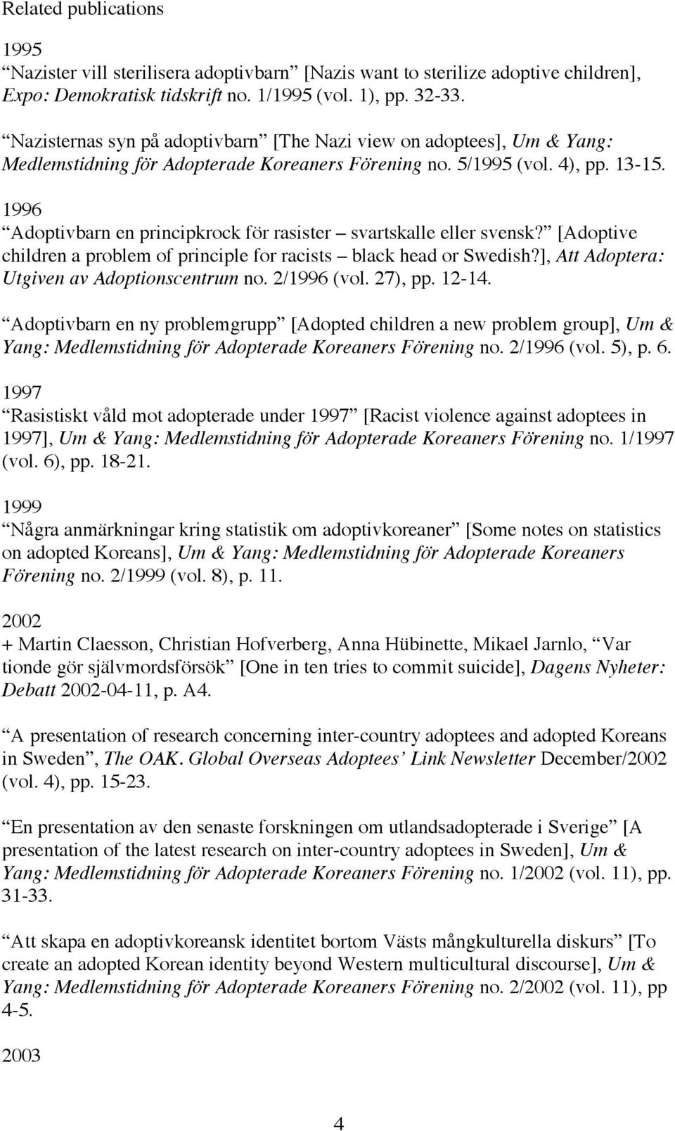 1996 Adoptivbarn en principkrock för rasister svartskalle eller svensk? [Adoptive children a problem of principle for racists black head or Swedish?], Att Adoptera: Utgiven av Adoptionscentrum no.