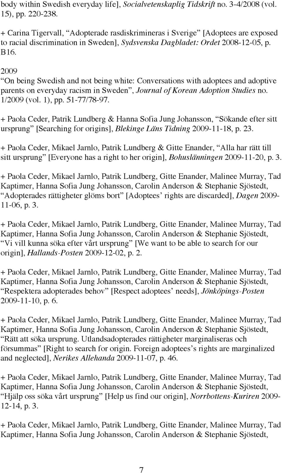 2009 On being Swedish and not being white: Conversations with adoptees and adoptive parents on everyday racism in Sweden, Journal of Korean Adoption Studies no. 1/2009 (vol. 1), pp. 51-77/78-97.