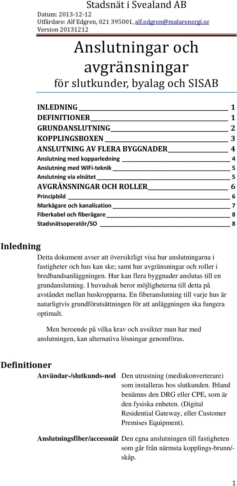 avser att översiktligt visa hur anslutningarna i fastigheter och hus kan ske; samt hur avgränsningar och roller i bredbandsanläggningen. Hur kan flera byggnader anslutas till en grundanslutning.