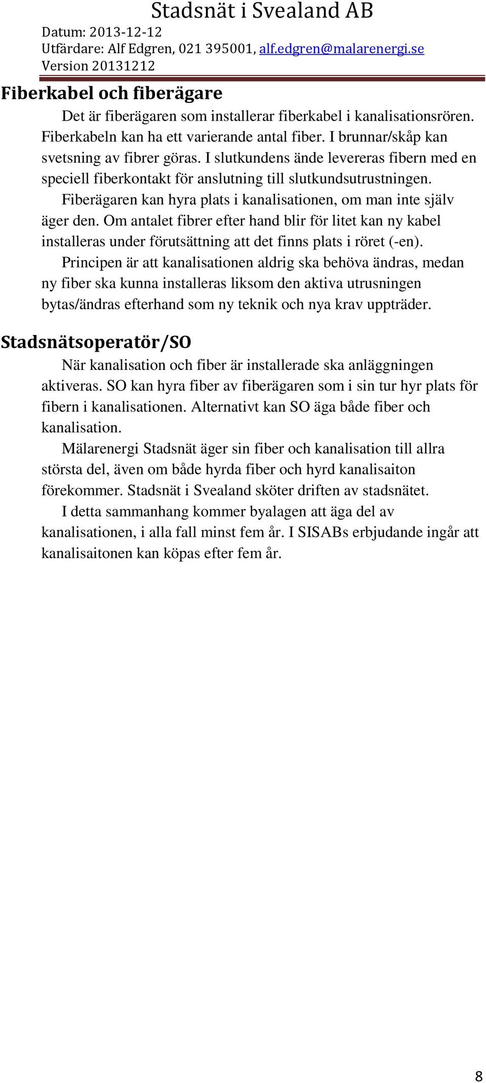 Om antalet fibrer efter hand blir för litet kan ny kabel installeras under förutsättning att det finns plats i röret (-en).