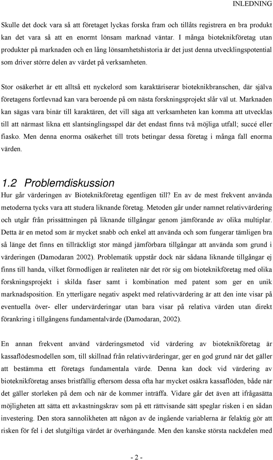 Stor osäkerhet är ett alltså ett nyckelord som karaktäriserar bioteknikbranschen, där själva företagens fortlevnad kan vara beroende på om nästa forskningsprojekt slår väl ut.