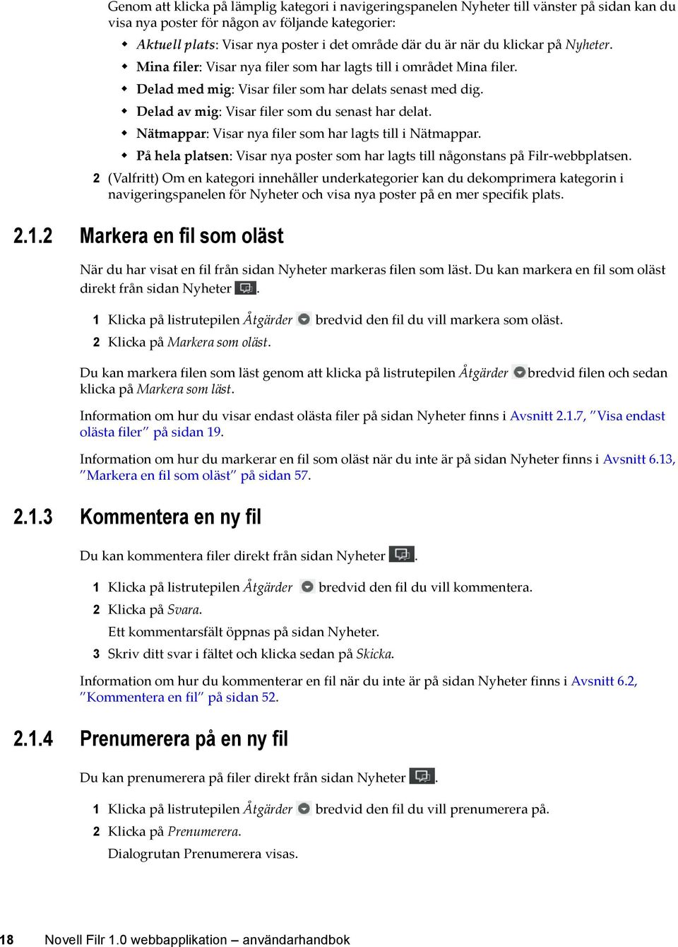 Delad av mig: Visar filer som du senast har delat. Nätmappar: Visar nya filer som har lagts till i Nätmappar. På hela platsen: Visar nya poster som har lagts till någonstans på Filr-webbplatsen.