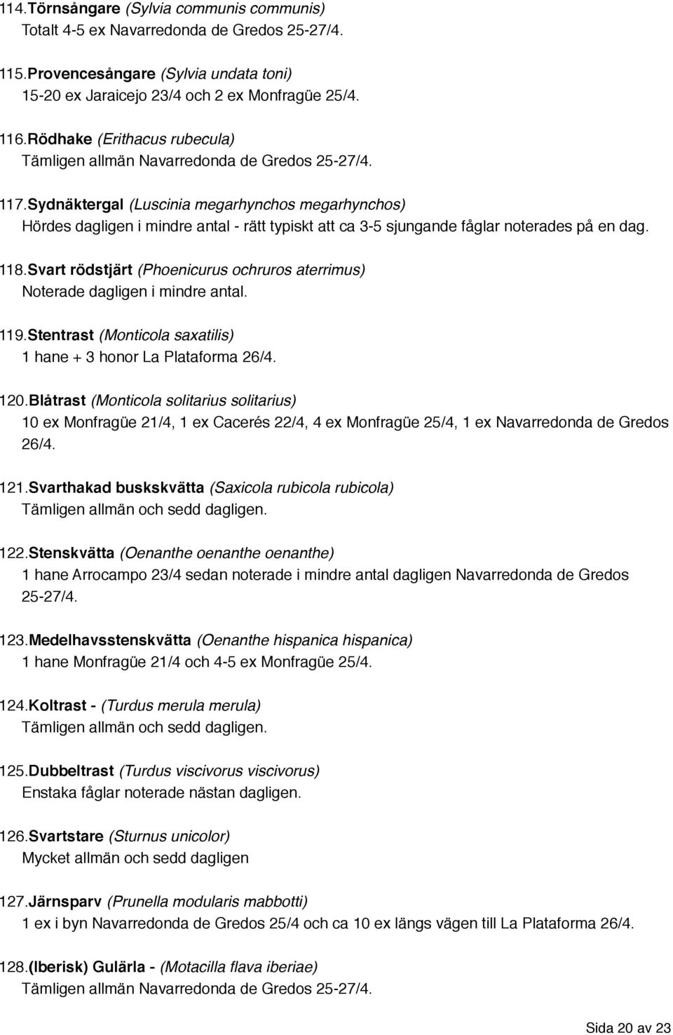 Sydnäktergal (Luscinia megarhynchos megarhynchos) Hördes dagligen i mindre antal - rätt typiskt att ca 3-5 sjungande fåglar noterades på en dag. 118.