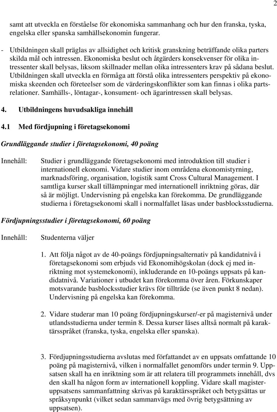 Ekonomiska beslut och åtgärders konsekvenser för olika intressenter skall belysas, liksom skillnader mellan olika intressenters krav på sådana beslut.