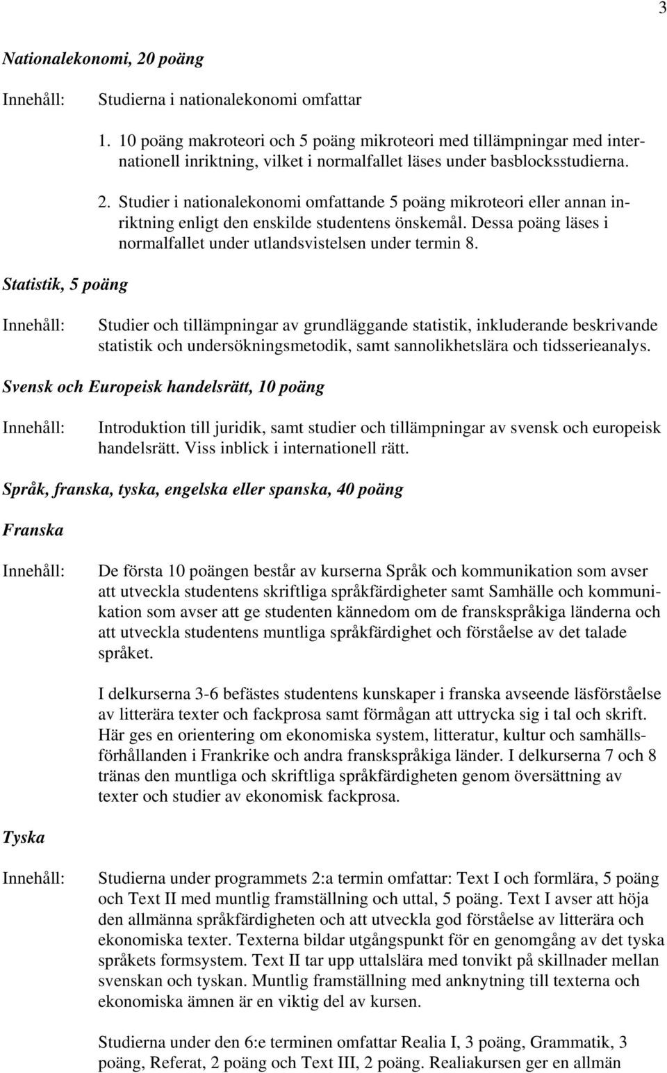 Studier i nationalekonomi omfattande 5 poäng mikroteori eller annan inriktning enligt den enskilde studentens önskemål. Dessa poäng läses i normalfallet under utlandsvistelsen under termin 8.