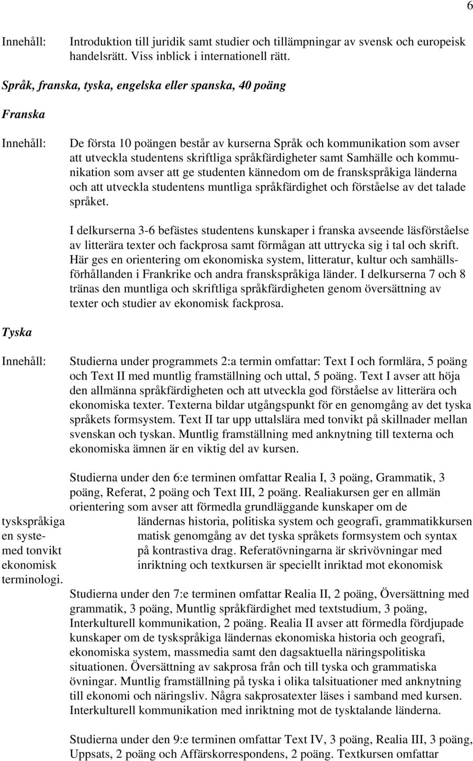 Samhälle och kommunikation som avser att ge studenten kännedom om de franskspråkiga länderna och att utveckla studentens muntliga språkfärdighet och förståelse av det talade språket.