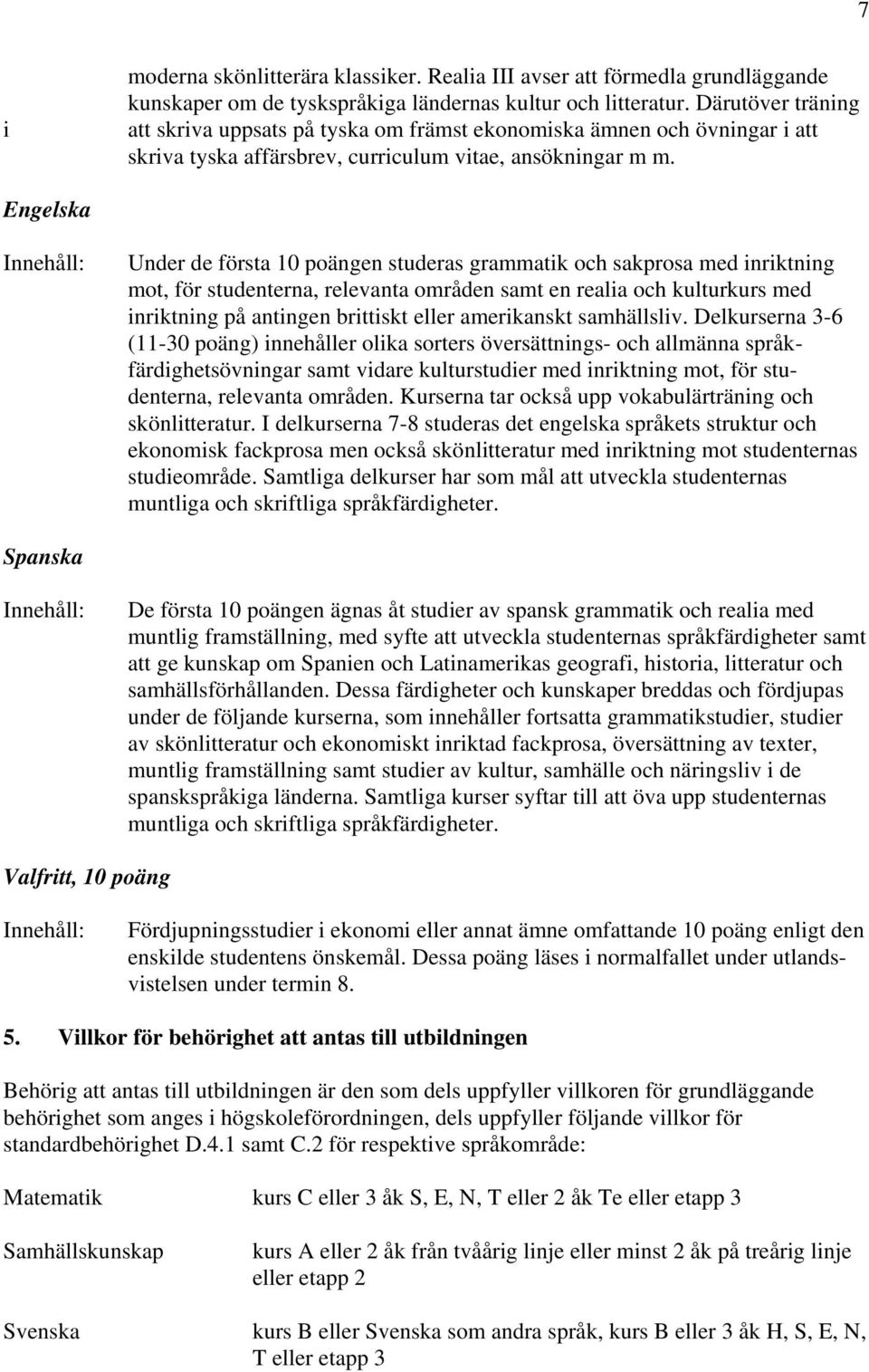 Engelska Under de första 10 poängen studeras grammatik och sakprosa med inriktning mot, för studenterna, relevanta områden samt en realia och kulturkurs med inriktning på antingen brittiskt eller