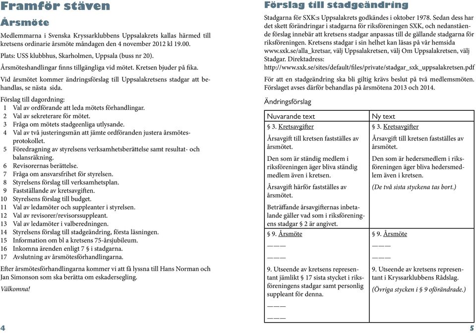 Vid årsmötet kommer ändringsförslag till Uppsalakretsens stadgar att behandlas, se nästa sida. Förslag till stadgeändring Stadgarna för SXK:s Uppsalakrets godkändes i oktober 1978.