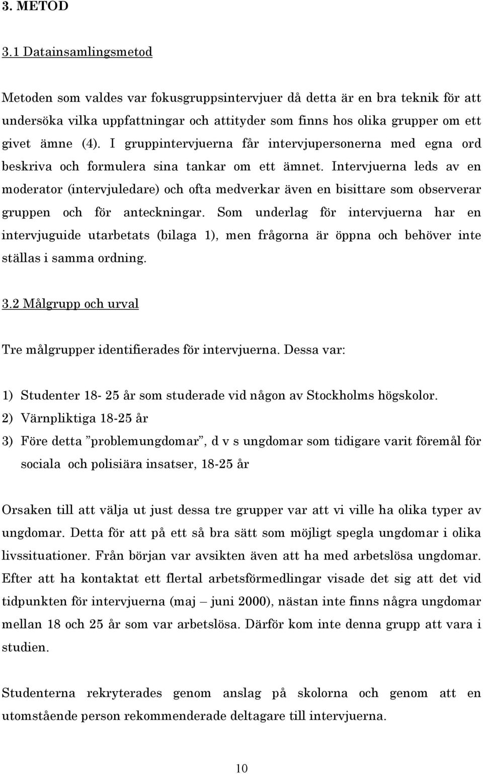 I gruppintervjuerna får intervjupersonerna med egna ord beskriva och formulera sina tankar om ett ämnet.