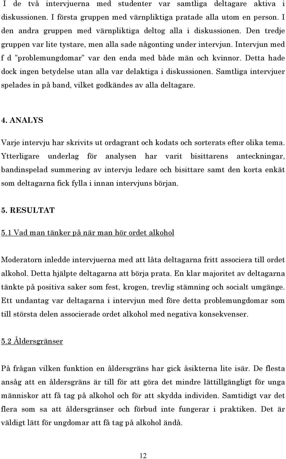 Intervjun med f d problemungdomar var den enda med både män och kvinnor. Detta hade dock ingen betydelse utan alla var delaktiga i diskussionen.