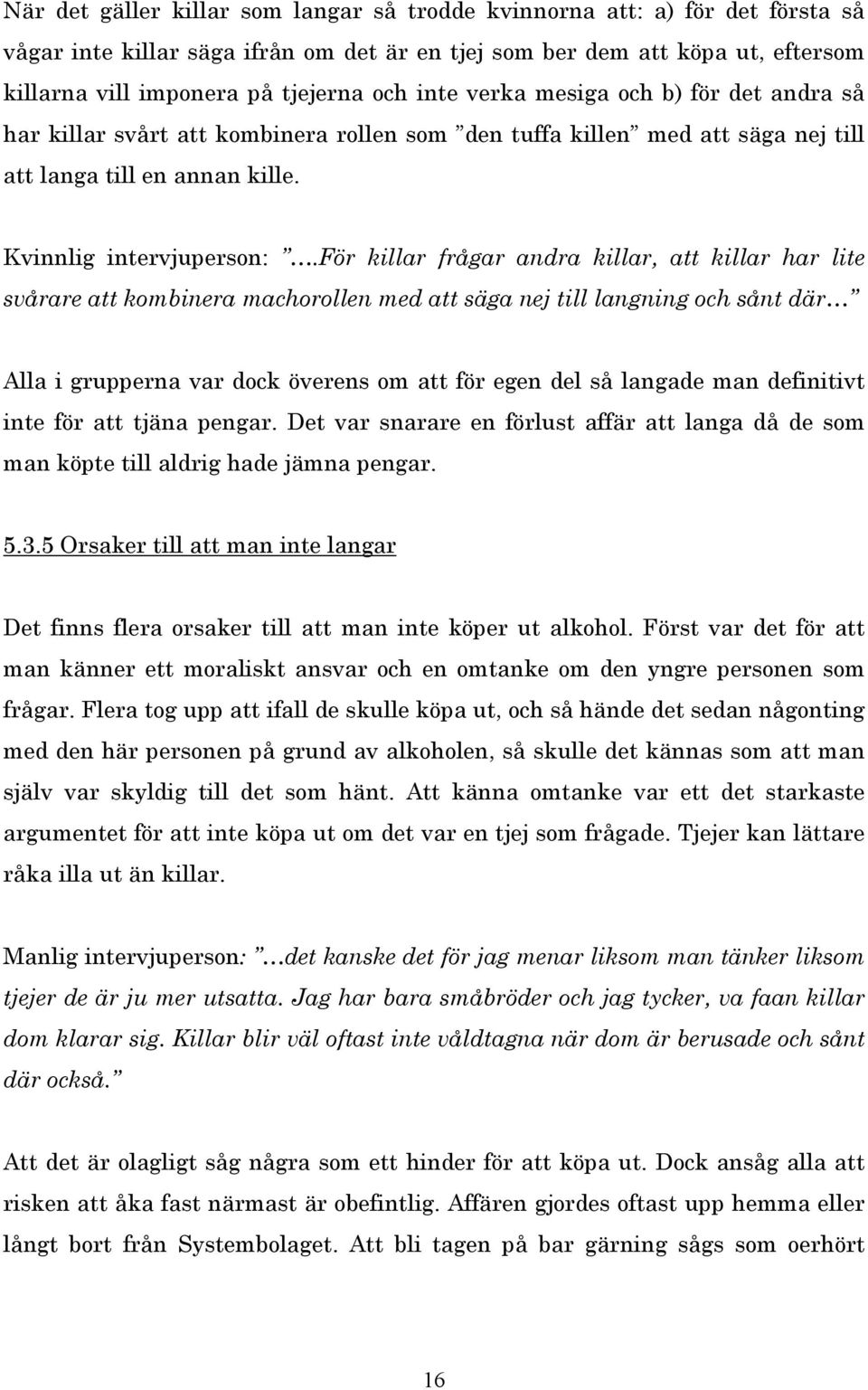 för killar frågar andra killar, att killar har lite svårare att kombinera machorollen med att säga nej till langning och sånt där Alla i grupperna var dock överens om att för egen del så langade man