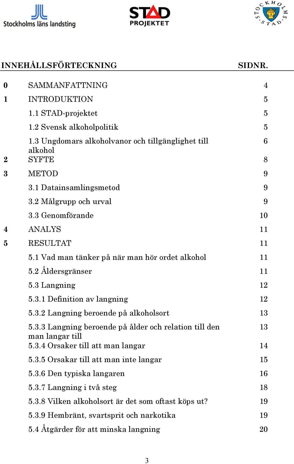 3.2 Langning beroende på alkoholsort 13 5.3.3 Langning beroende på ålder och relation till den 13 man langar till 5.3.4 Orsaker till att man langar 14 5.3.5 Orsakar till att man inte langar 15 5.3.6 Den typiska langaren 16 5.