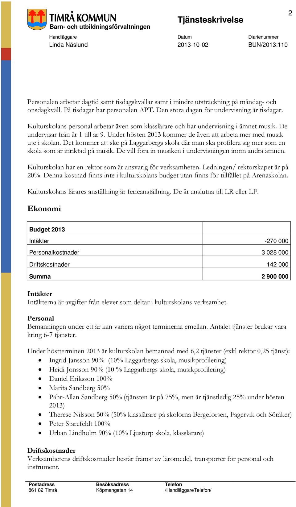 Under hösten 2013 kommer de även att arbeta mer med musik ute i skolan. Det kommer att ske på Laggarbergs skola där man ska profilera sig mer som en skola som är inriktad på musik.