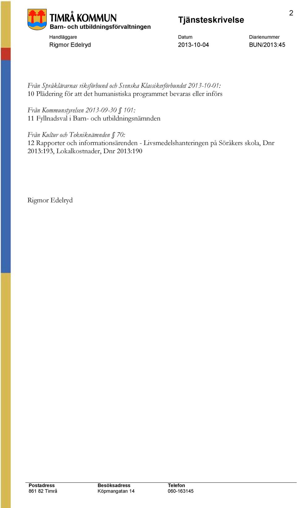 2013-09-30 101: 11 Fyllnadsval i Barn- och utbildningsnämnden Från Kultur och Tekniknämnden 70: 12 Rapporter och