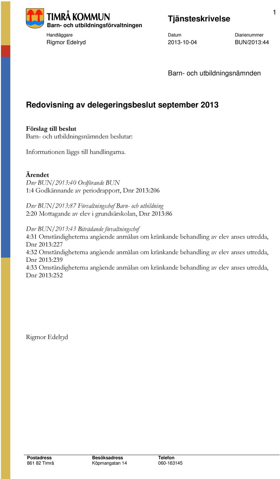 Ärendet Dnr BUN/2013:40 Ordförande BUN 1:4 Godkännande av periodrapport, Dnr 2013:206 Dnr BUN/2013:87 Förvaltningschef Barn- och utbildning 2:20 Mottagande av elev i grundsärskolan, Dnr 2013:86 Dnr