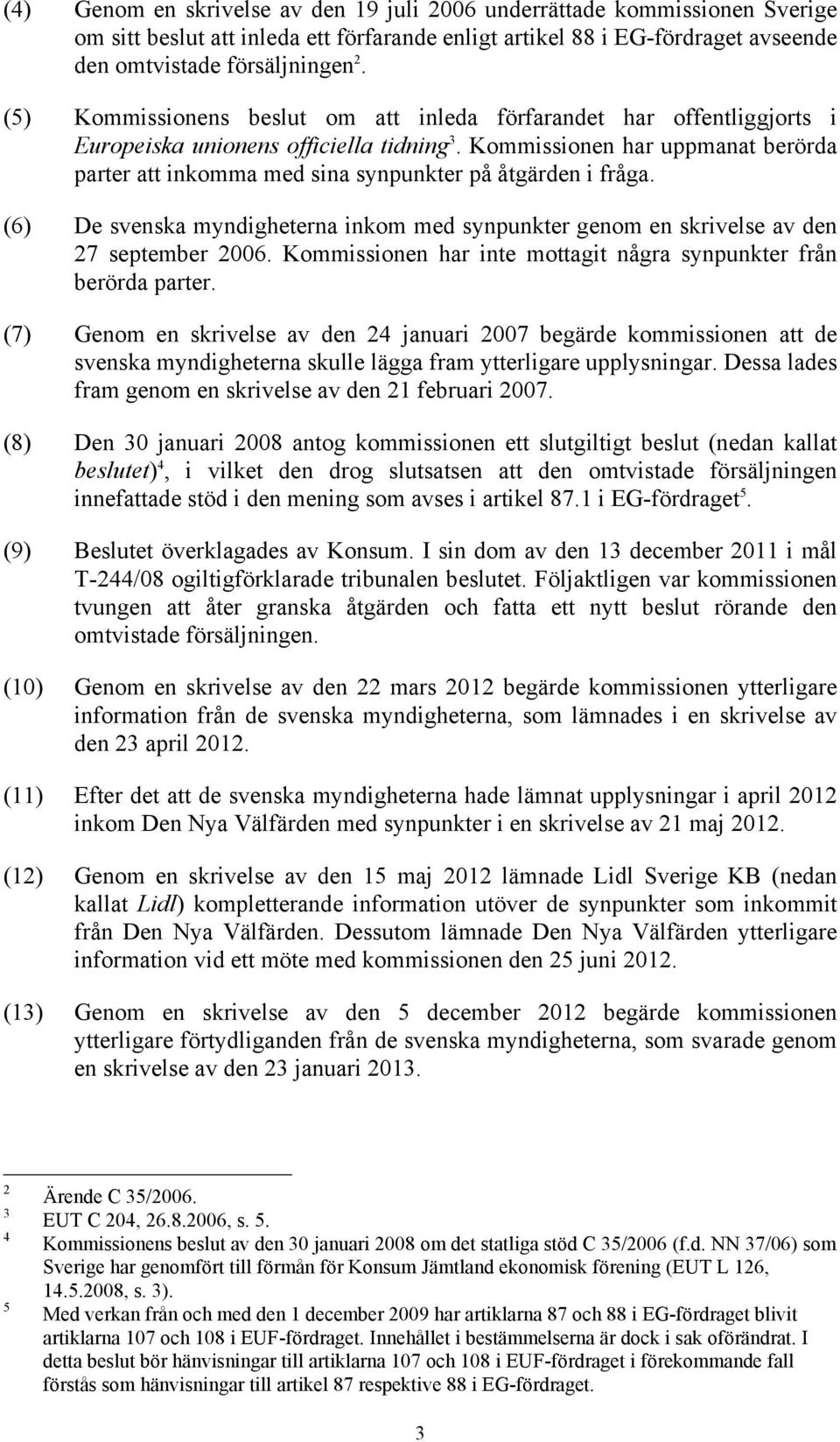 Kommissionen har uppmanat berörda parter att inkomma med sina synpunkter på åtgärden i fråga. (6) De svenska myndigheterna inkom med synpunkter genom en skrivelse av den 27 september 2006.