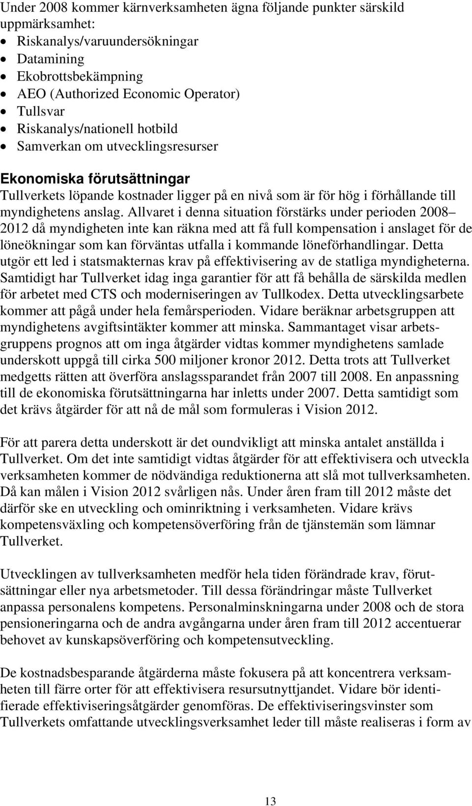 Allvaret i denna situation förstärks under perioden 2008 2012 då myndigheten inte kan räkna med att få full kompensation i anslaget för de löneökningar som kan förväntas utfalla i kommande