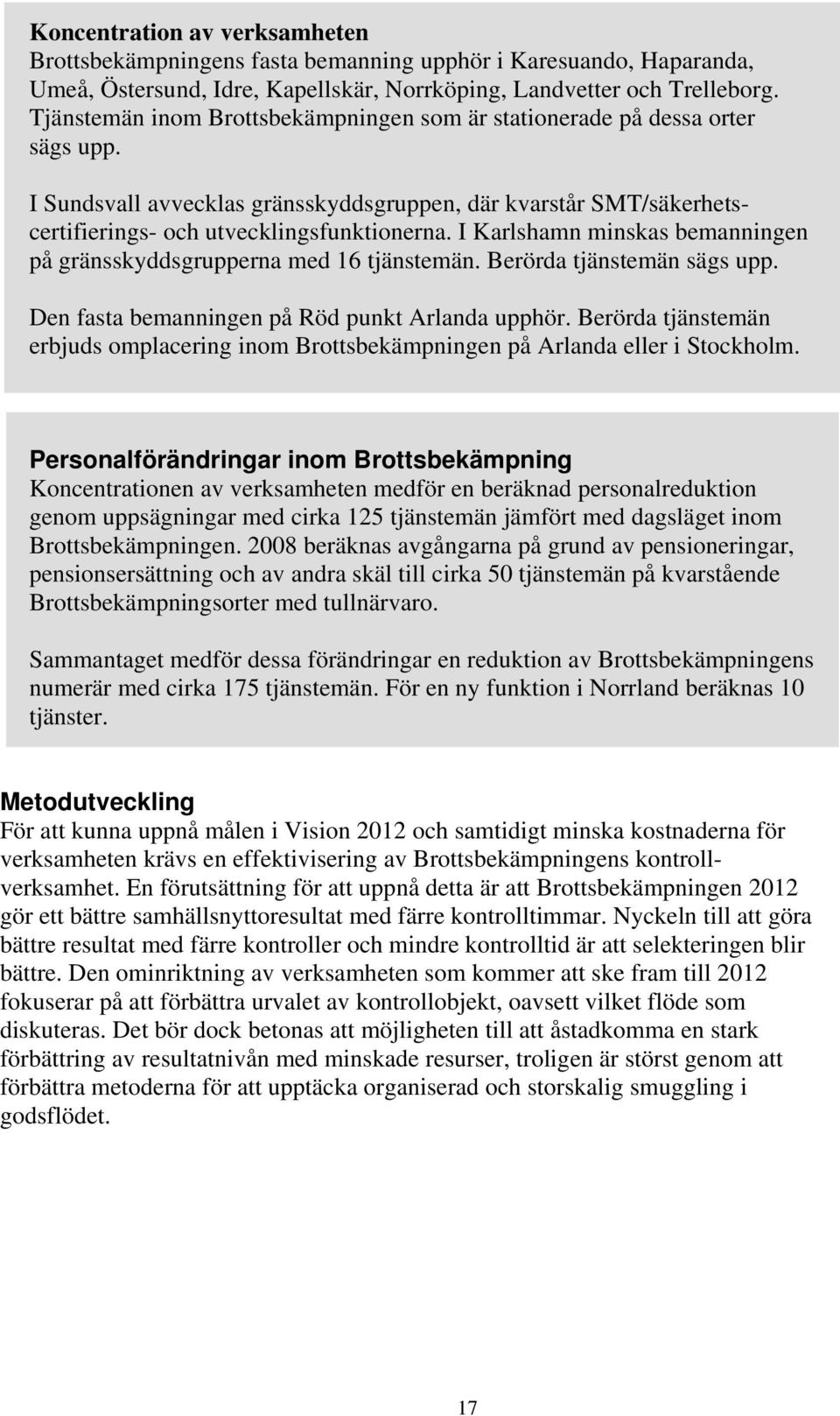 I Karlshamn minskas bemanningen på gränsskyddsgrupperna med 16 tjänstemän. Berörda tjänstemän sägs upp. Den fasta bemanningen på Röd punkt Arlanda upphör.