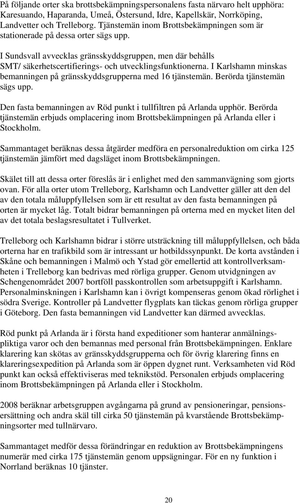 I Karlshamn minskas bemanningen på gränsskyddsgrupperna med 16 tjänstemän. Berörda tjänstemän sägs upp. Den fasta bemanningen av Röd punkt i tullfiltren på Arlanda upphör.