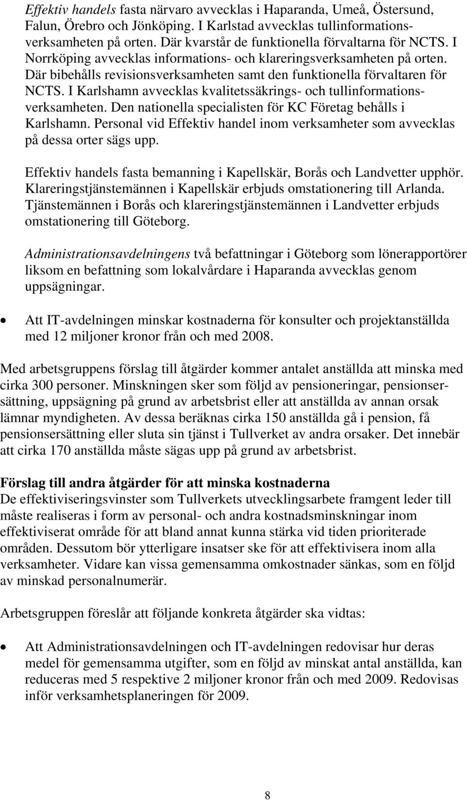 Där bibehålls revisionsverksamheten samt den funktionella förvaltaren för NCTS. I Karlshamn avvecklas kvalitetssäkrings- och tullinformationsverksamheten.