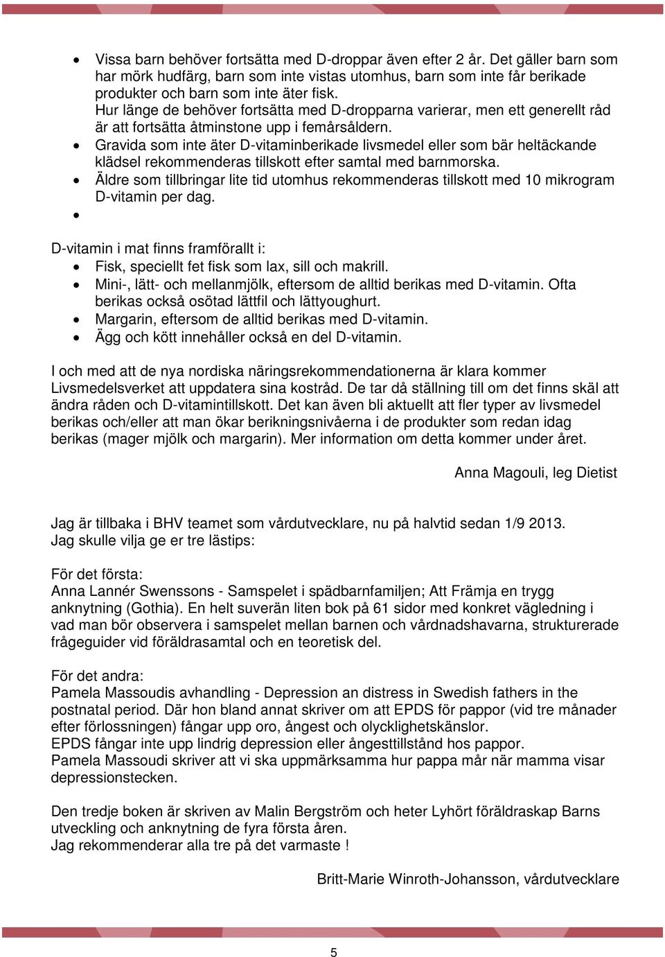 Gravida som inte äter D-vitaminberikade livsmedel eller som bär heltäckande klädsel rekommenderas tillskott efter samtal med barnmorska.