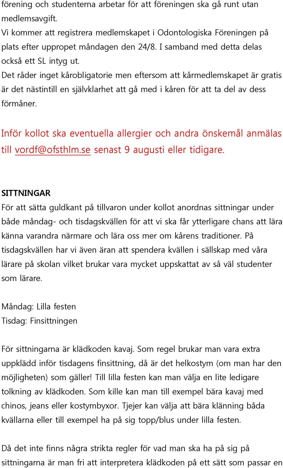 Det råder inget kårobligatorie men eftersom att kårmedlemskapet är gratis är det nästintill en självklarhet att gå med i kåren för att ta del av dess förmåner.