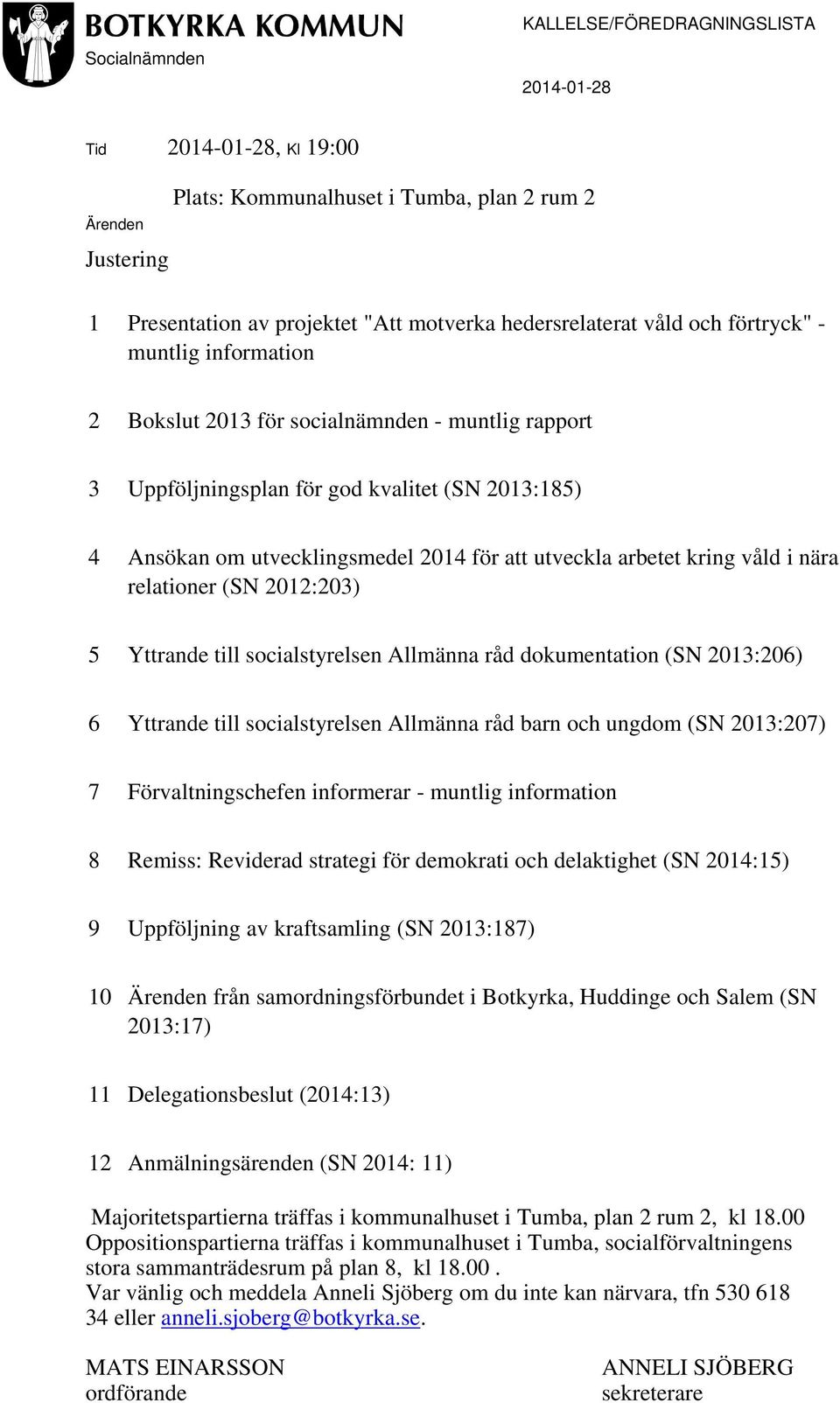 arbetet kring våld i nära relationer (SN 2012:203) 5 Yttrande till socialstyrelsen Allmänna råd dokumentation (SN 2013:206) 6 Yttrande till socialstyrelsen Allmänna råd barn och ungdom (SN 2013:207)