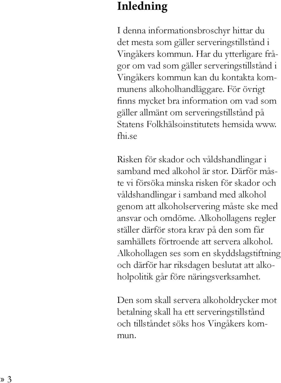 För övrigt finns mycket bra information om vad som gäller allmänt om serveringstillstånd på Statens Folkhälsoinstitutets hemsida www. fhi.