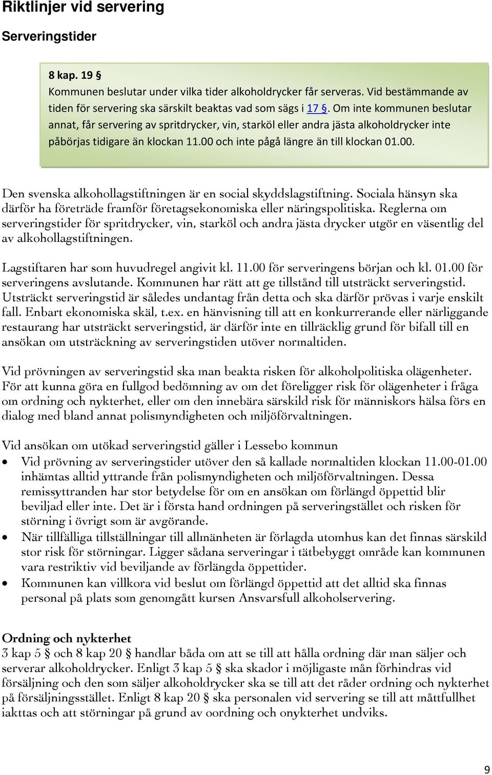 och inte pågå längre än till klockan 01.00. Den svenska alkohollagstiftningen är en social skyddslagstiftning. Sociala hänsyn ska därför ha företräde framför företagsekonomiska eller näringspolitiska.