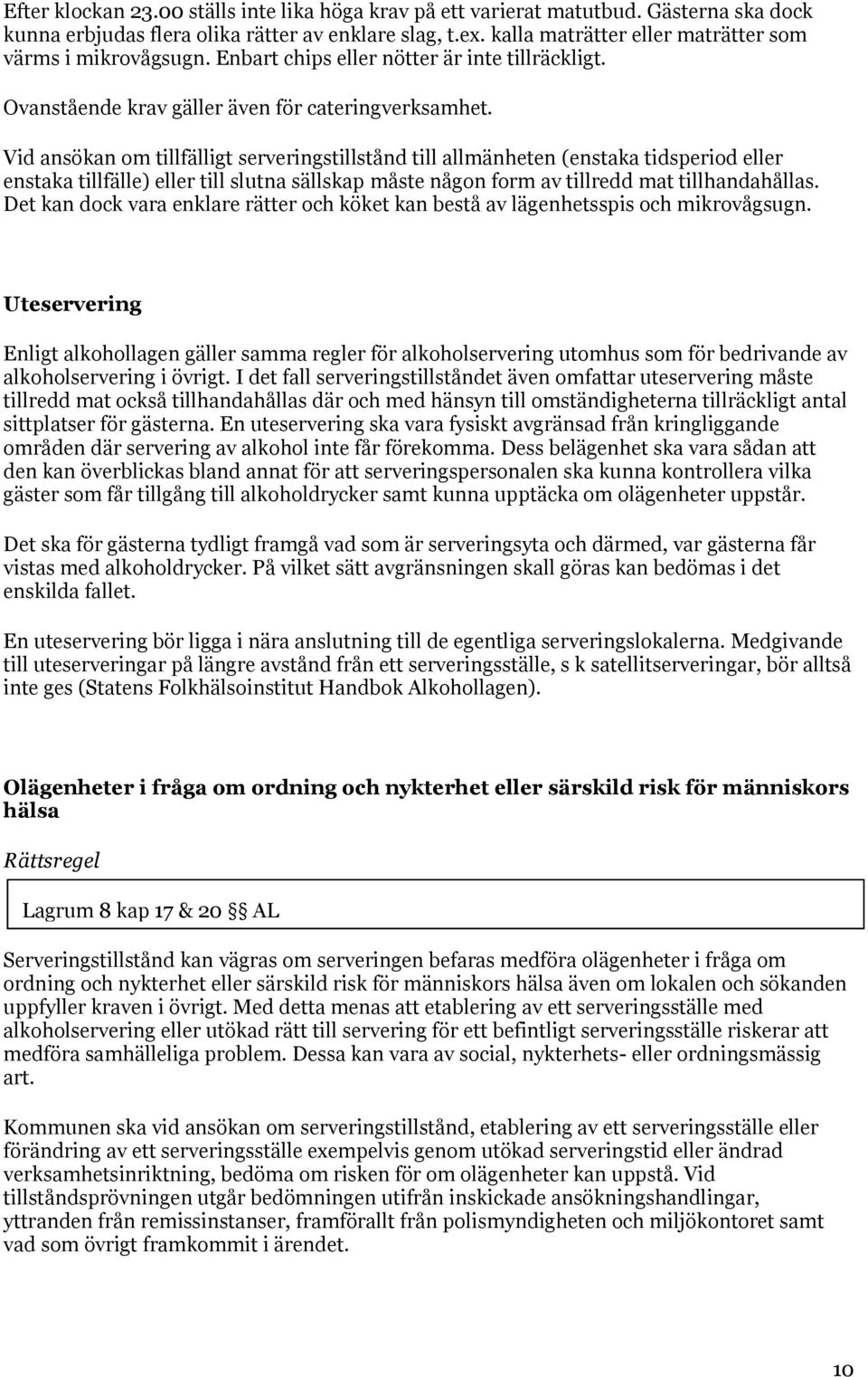 Vid ansökan om tillfälligt serveringstillstånd till allmänheten (enstaka tidsperiod eller enstaka tillfälle) eller till slutna sällskap måste någon form av tillredd mat tillhandahållas.