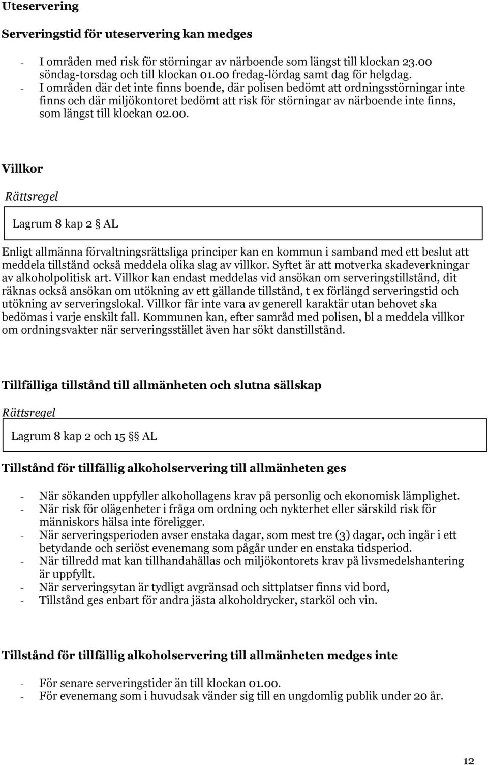 - I områden där det inte finns boende, där polisen bedömt att ordningsstörningar inte finns och där miljökontoret bedömt att risk för störningar av närboende inte finns, som längst till klockan 02.00.