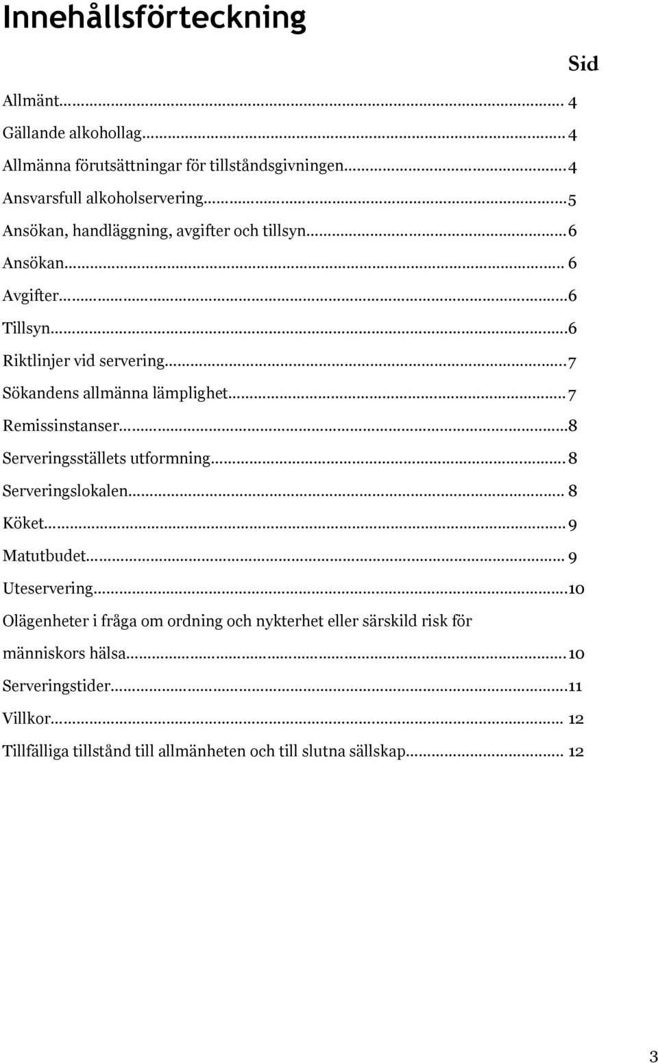 ... 7 Remissinstanser... 8 Serveringsställets utformning.. 8 Serveringslokalen...... 8 Köket..... 9 Matutbudet.... 9 Uteservering.