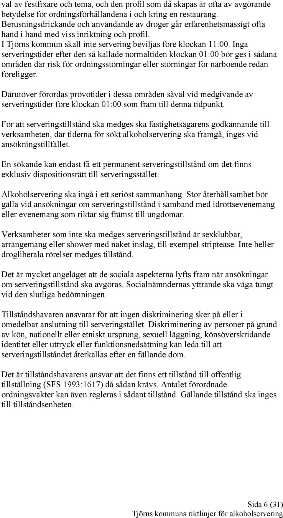 Inga serveringstider efter den så kallade normaltiden klockan 01:00 bör ges i sådana områden där risk för ordningsstörningar eller störningar för närboende redan föreligger.