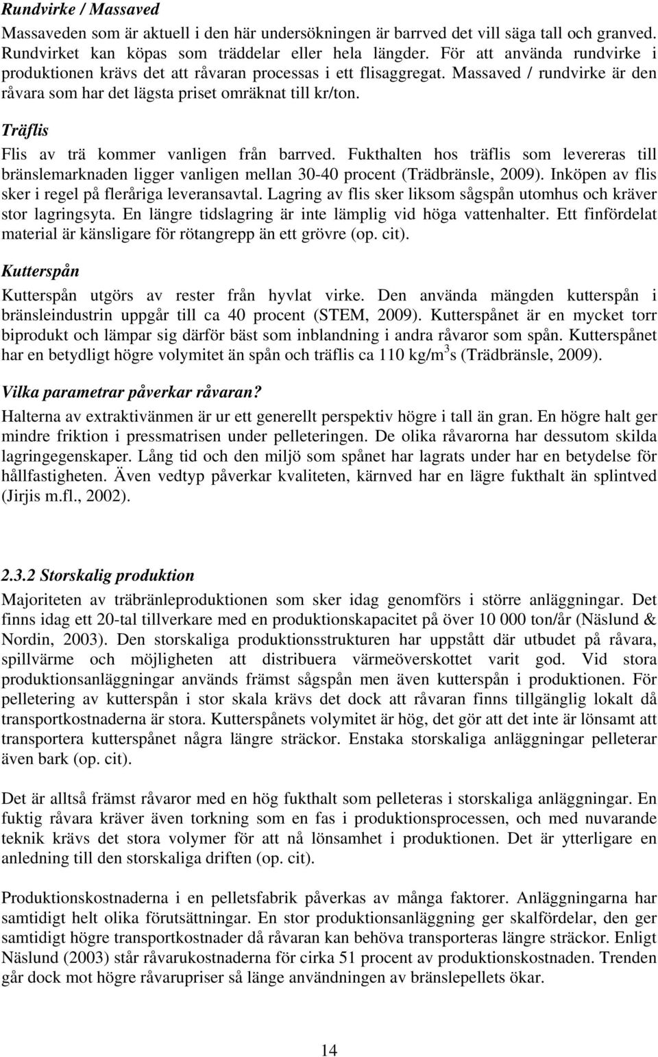 Träflis Flis av trä kommer vanligen från barrved. Fukthalten hos träflis som levereras till bränslemarknaden ligger vanligen mellan 30-40 procent (Trädbränsle, 2009).