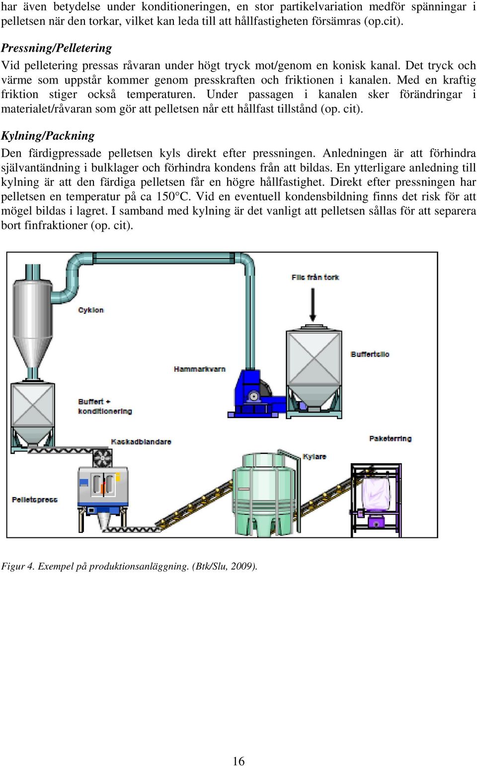 Med en kraftig friktion stiger också temperaturen. Under passagen i kanalen sker förändringar i materialet/råvaran som gör att pelletsen når ett hållfast tillstånd (op. cit).