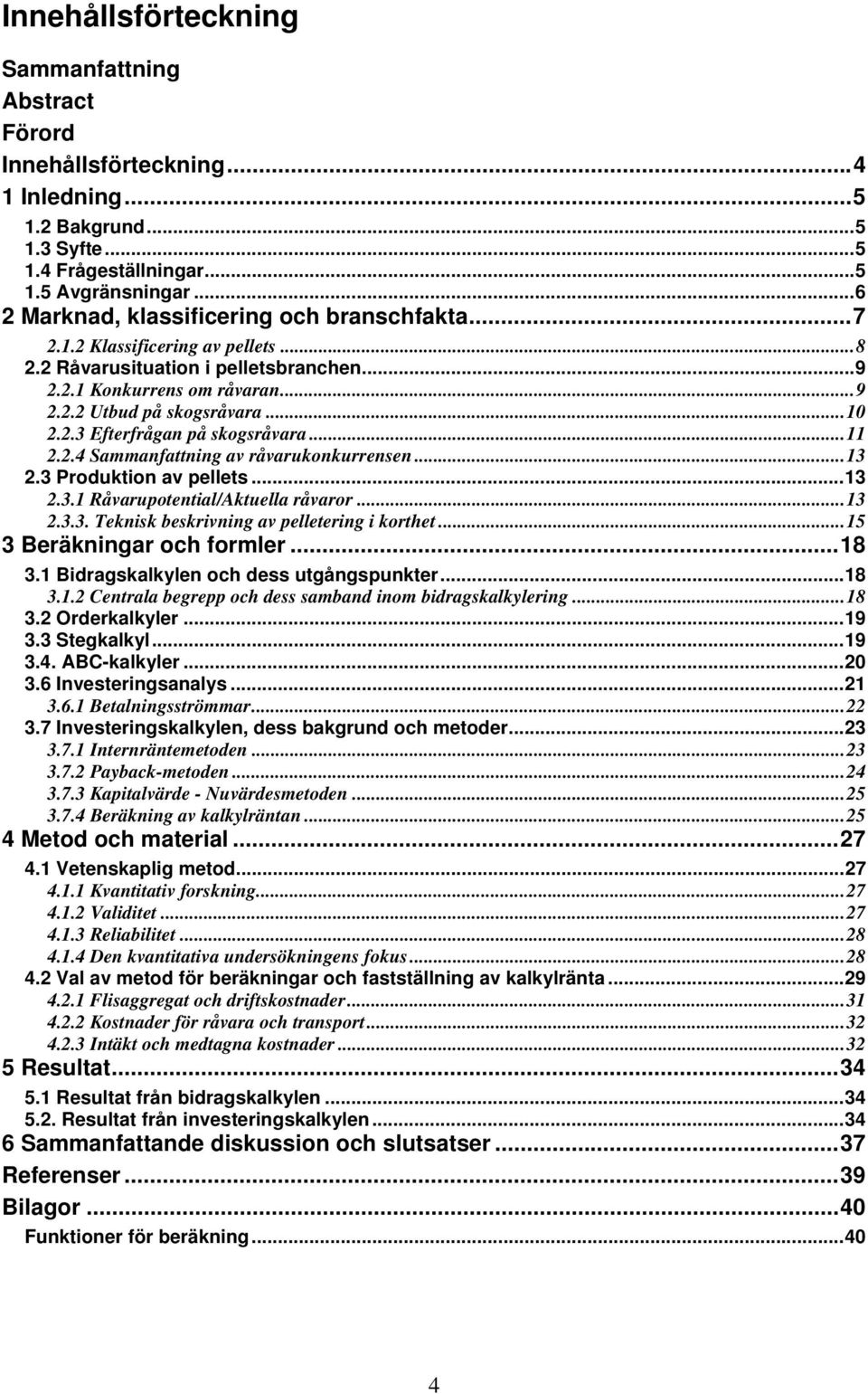 2.3 Efterfrågan på skogsråvara... 11 2.2.4 Sammanfattning av råvarukonkurrensen... 13 2.3 Produktion av pellets... 13 2.3.1 Råvarupotential/Aktuella råvaror... 13 2.3.3. Teknisk beskrivning av pelletering i korthet.