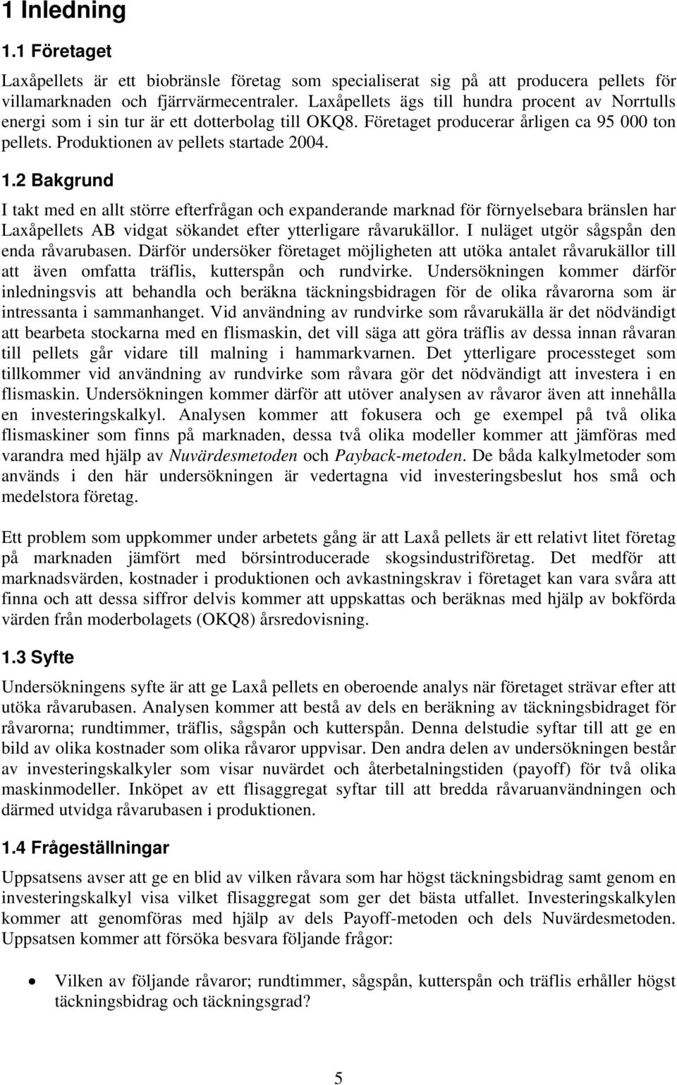 2 Bakgrund I takt med en allt större efterfrågan och expanderande marknad för förnyelsebara bränslen har Laxåpellets AB vidgat sökandet efter ytterligare råvarukällor.