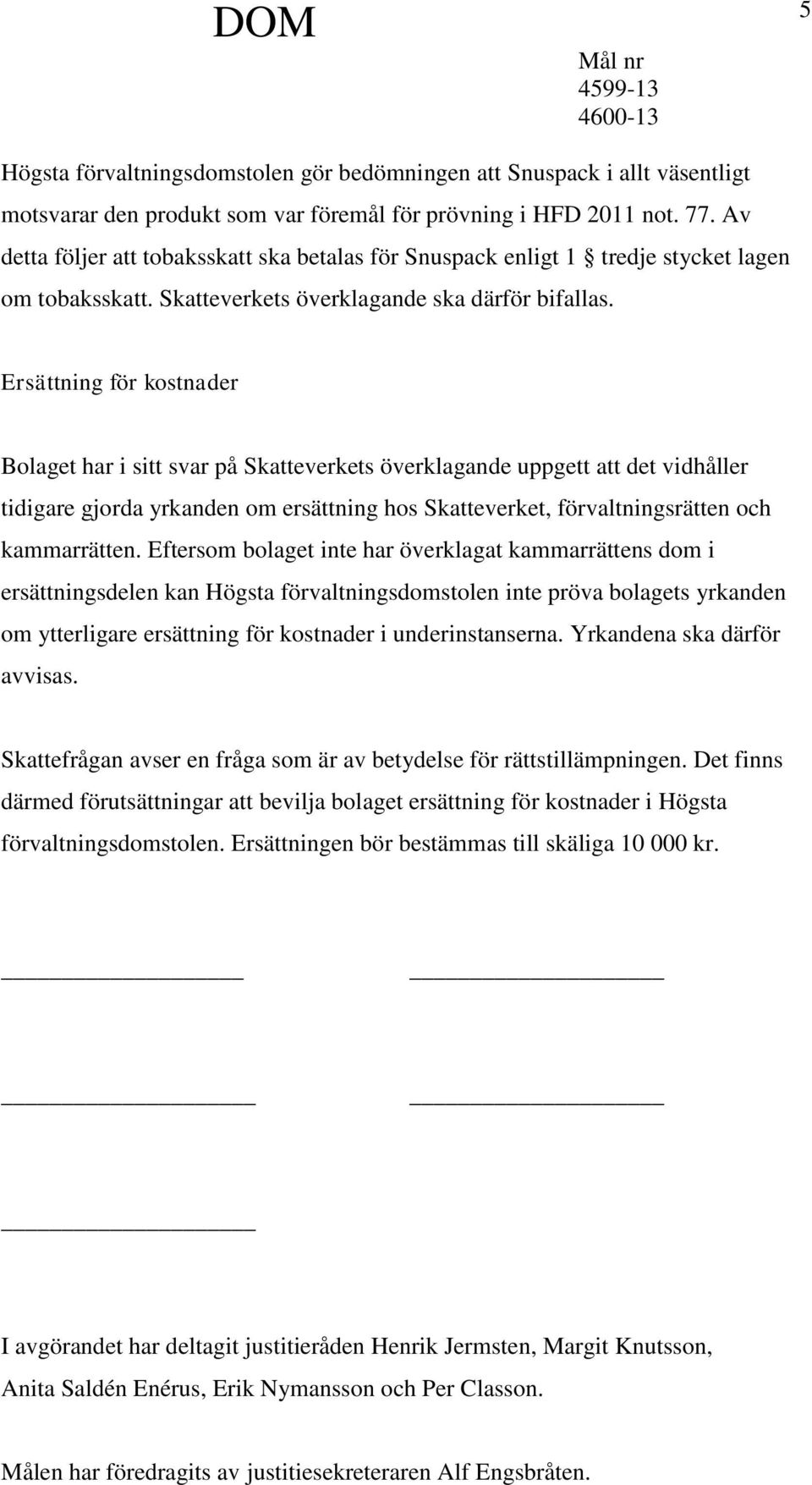 Ersättning för kostnader Bolaget har i sitt svar på Skatteverkets överklagande uppgett att det vidhåller tidigare gjorda yrkanden om ersättning hos Skatteverket, förvaltningsrätten och kammarrätten.