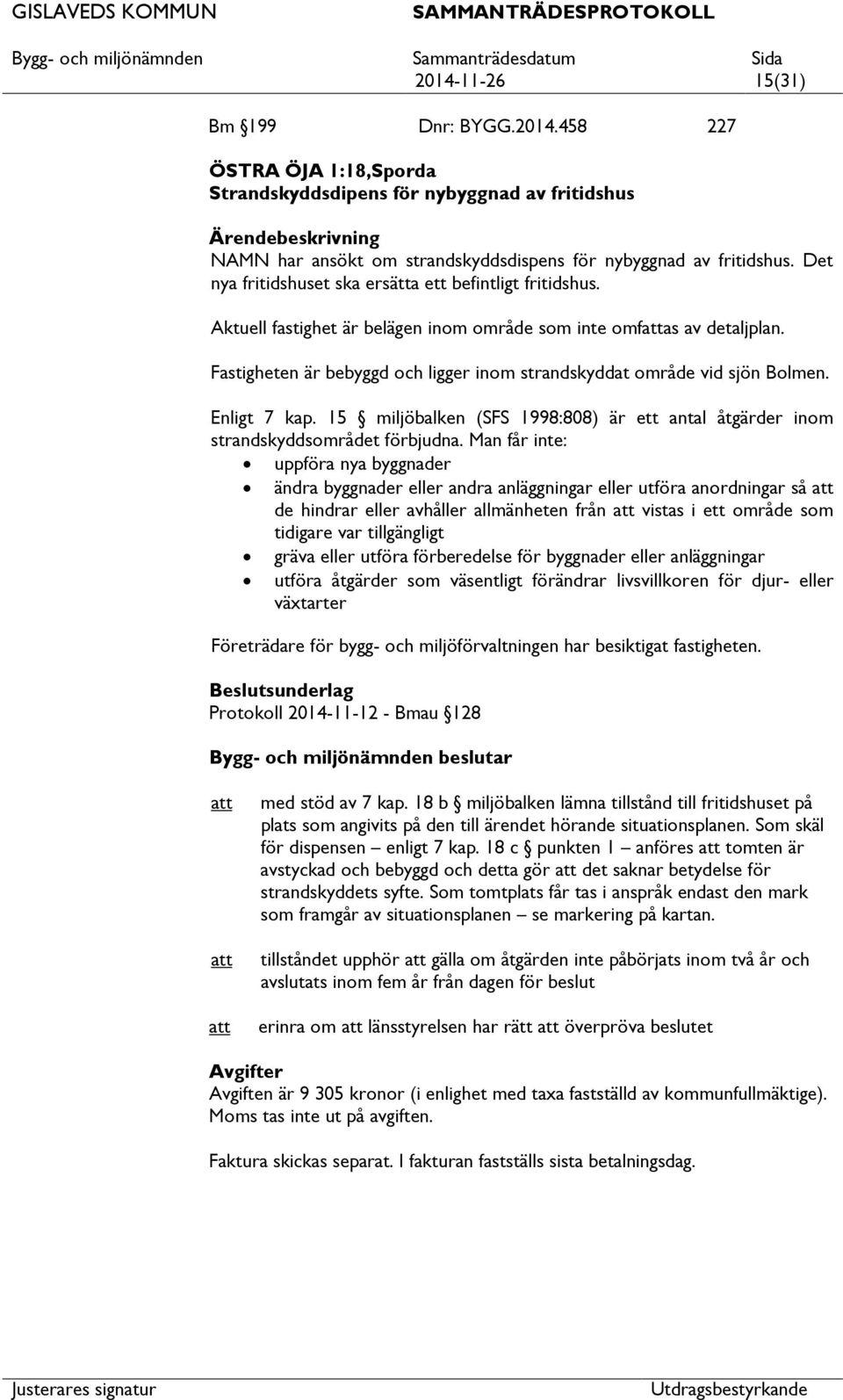 Fastigheten är bebyggd och ligger inom strandskyddat område vid sjön Bolmen. Enligt 7 kap. 15 miljöbalken (SFS 1998:808) är ett antal åtgärder inom strandskyddsområdet förbjudna.