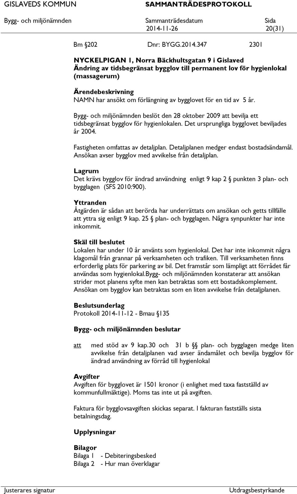 Det ursprungliga bygglovet beviljades år 2004. Fastigheten omfas av detaljplan. Detaljplanen medger endast bostadsändamål. Ansökan avser bygglov med avvikelse från detaljplan.